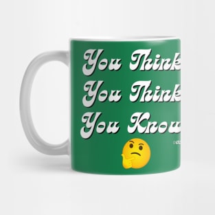 You Think, You Think, You Know! Mug